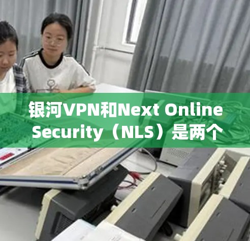 银河VPN和Next Online Security(NLS)是两个不同的概念,但可以简要比较如下