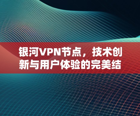 银河VPN节点,技术创新与用户体验的完美结合