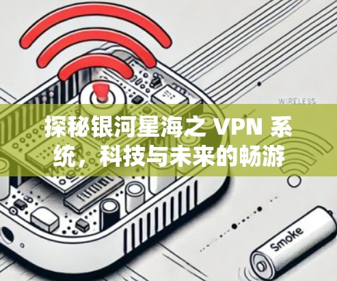 探秘银河星海之 VPN 系统,科技与未来的畅游