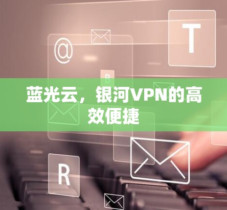 蓝光云，银河VPN的高效便捷