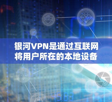 银河VPN是通过互联网将用户所在的本地设备与外部服务器连接起来，提供加密访问外部资源的服务。以下是关于银河VPN登录的详细信息