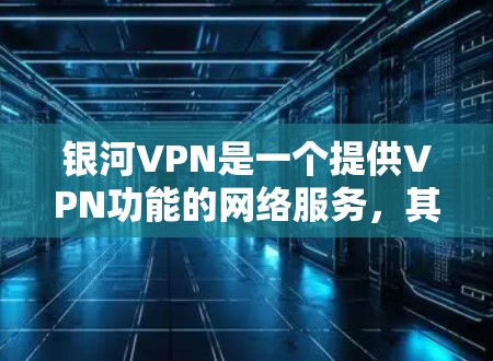 银河VPN是一个提供VPN功能的网络服务，其更新通常包括技术、性能、安全和用户体验等方面的改进。以下是一个关于银河VPN的更新概述