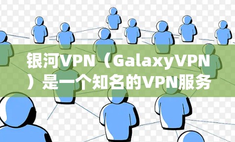 银河VPN(GalaxyVPN)是一个知名的VPN服务提供商,提供多种VPN解决方案,包括免费版和付费版。如果你正在寻找下载和使用VPN软件,银河VPN是一个不错的选择