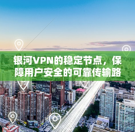 银河VPN的稳定节点,保障用户安全的可靠传输路径