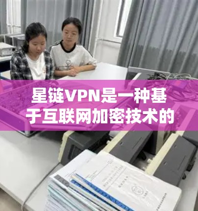 星链VPN是一种基于互联网加密技术的 VPN 服务，提供多种配置选项和不同的版本以适应不同需求。以下是关于星链VPN的详细分析和建议