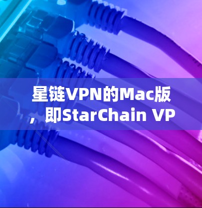 星链VPN的Mac版,即StarChain VPN for Mac,是一个功能强大且操作简便的VPN产品,特别适合喜欢使用Mac的用户。以下是其主要特点和使用方法