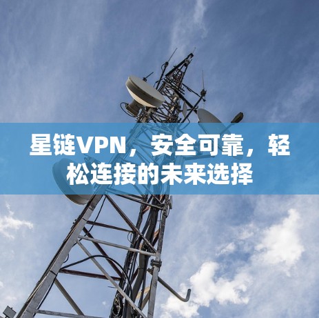 星链VPN，安全可靠，轻松连接的未来选择