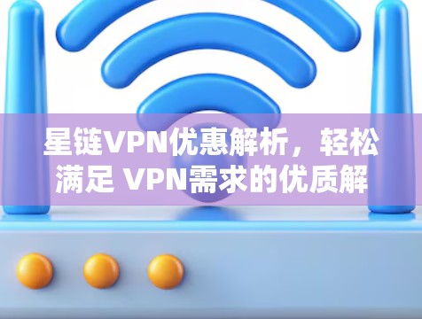 星链VPN优惠解析，轻松满足 VPN需求的优质解决方案