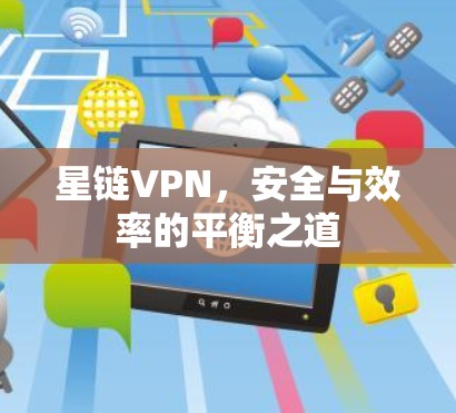 星链VPN,安全与效率的平衡之道