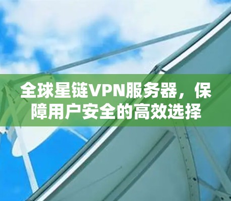 全球星链VPN服务器,保障用户安全的高效选择