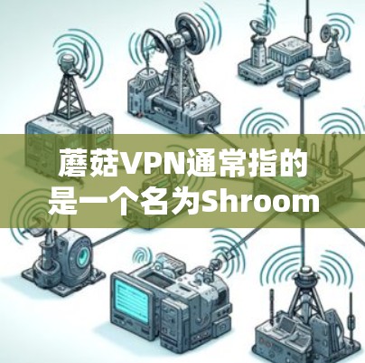 蘑菇VPN通常指的是一个名为Shroom(蘑菇)的VPN服务,它提供了一种安全、可靠且免费的VPN体验。蘑菇VPN允许用户通过手机或电脑连接到世界各地的VPN服务器,访问实时视频、文件和多语言新闻等