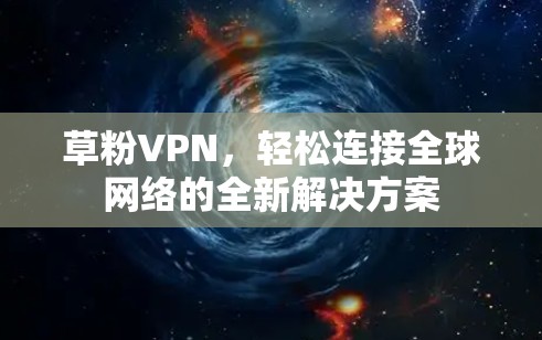 草粉VPN,轻松连接全球网络的全新解决方案