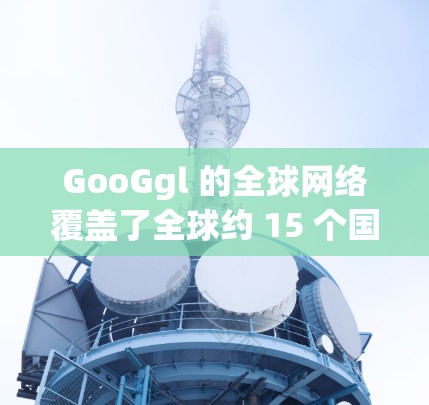 GooGgl 的全球网络覆盖了全球约 15 个国家和地区,包括美国、加拿大、欧洲、亚洲、非洲、北美洲、非洲、欧洲和南美洲等。GooGgl 提供的 VPN 服务包括