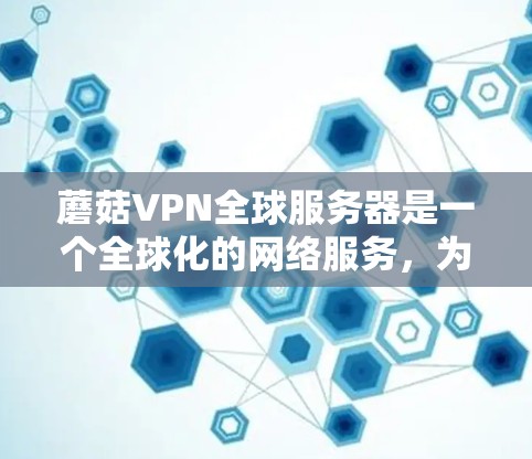 蘑菇VPN全球服务器是一个全球化的网络服务，为用户提供远程访问服务器的能力。以下是对蘑菇VPN全球服务器的详细介绍