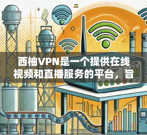 西柚VPN是一个提供在线视频和直播服务的平台，旨在帮助用户轻松享受高质量的网络内容。以下是关于西柚VPN的详细介绍