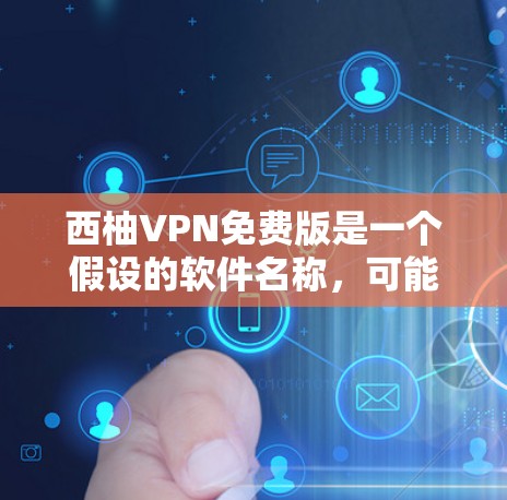 西柚VPN免费版是一个假设的软件名称，可能与VPN服务相关。虽然没有具体的官方信息，但可以概括其功能