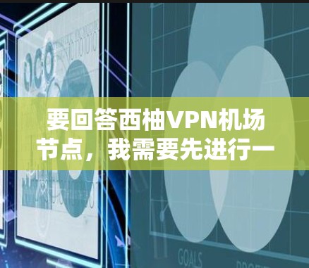 要回答西柚VPN机场节点,我需要先进行一些推测,因为西柚 VPN这个词和具体技术可能有所不同。以下是可能的解释和解决方案