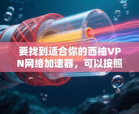要找到适合你的西柚VPN网络加速器，可以按照以下步骤进行