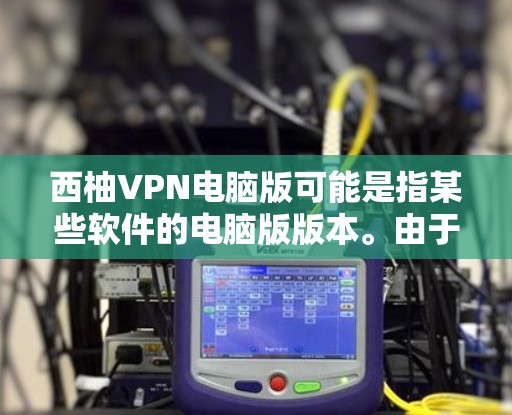 西柚VPN电脑版可能是指某些软件的电脑版版本。由于西柚是一个品牌，可能指的是某个特定软件的电脑版应用。为了帮助您找到正确的软件，建议您访问官方网站或应用商店搜索相关软件