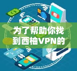 为了帮助你找到西柚VPN的下载地址,我将从多个角度提供信息,帮助你更好地使用这个强大的VPN服务