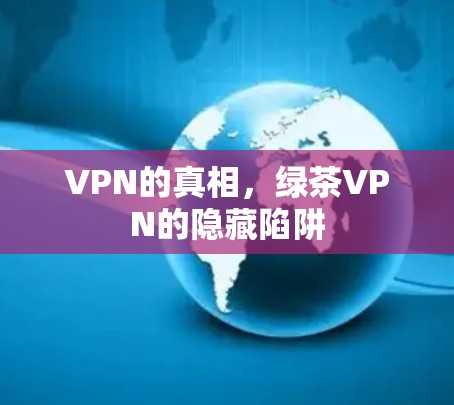 VPN的真相，绿茶VPN的隐藏陷阱