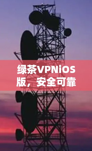 绿茶VPNiOS版,安全可靠的VPN新选择