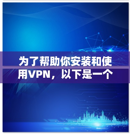 为了帮助你安装和使用VPN，以下是一个详细的步骤指南