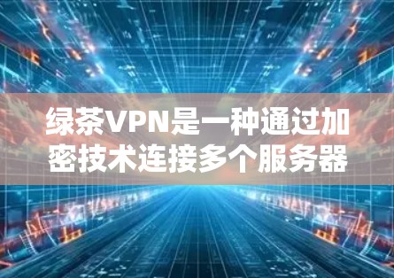 绿茶VPN是一种通过加密技术连接多个服务器的网络服务,允许用户通过多个设备访问目标服务器。以下是逐步的使用指南和注意事项