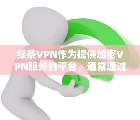 绿茶VPN作为提供加密VPN服务的平台,通常通过官方网站或相关插件获取入口。为了确保安全性和可靠性,建议用户选择官方认证的网站或有专业认证的平台。以下是一些具体的步骤和建议
