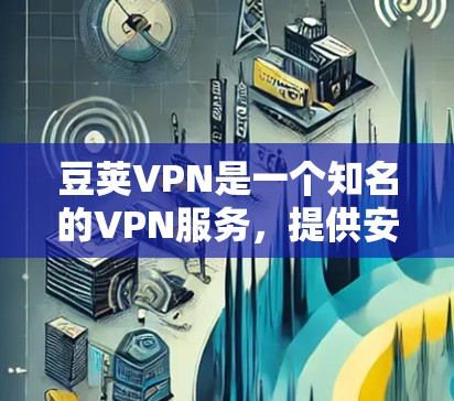 豆荚VPN是一个知名的VPN服务,提供安全、可靠的VPN体验。如果你想下载并使用豆荚VPN,以下是详细的步骤