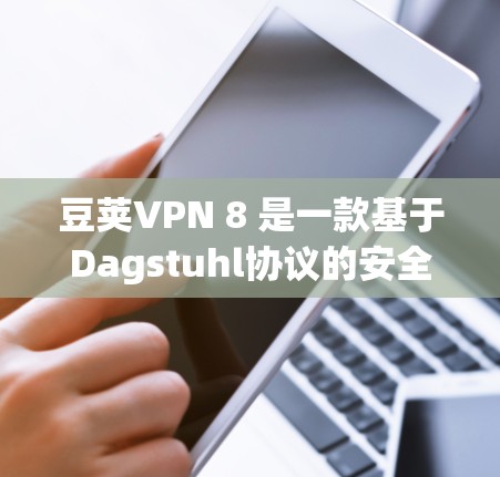 豆荚VPN 8 是一款基于Dagstuhl协议的安全VPN服务,旨在为用户提供可靠、高效的信息传输。以下是关于豆荚VPN 8 的详细介绍