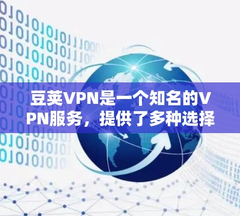 豆荚VPN是一个知名的VPN服务,提供了多种选择,包括免费试用和付费版本。以下是一个清晰的使用指南,帮助您利用豆荚VPN进行试用