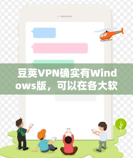 豆荚VPN确实有Windows版,可以在各大软件下载器上找到下载链接。以下是下载豆荚VPNWindows版本的步骤