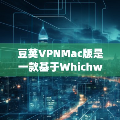 豆荚VPNMac版是一款基于Whichway架构的VPN工具,专为Mac设备设计,旨在提供安全、便捷和高效的数据传输服务。以下是对豆荚VPNMac版的详细介绍
