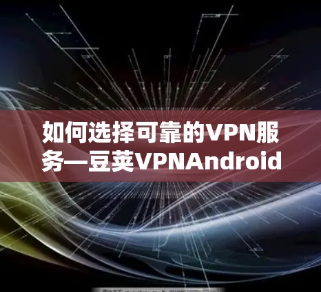 如何选择可靠的VPN服务—豆荚VPNAndroid版推荐