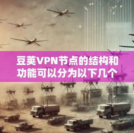 豆荚VPN节点的结构和功能可以分为以下几个主要部分