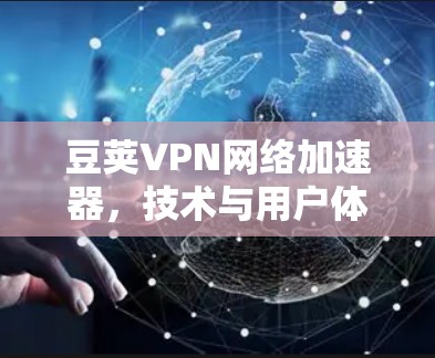 豆荚VPN网络加速器,技术与用户体验的完美结合