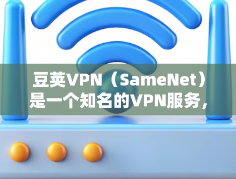 豆荚VPN(SameNet)是一个知名的VPN服务,提供多种VPN选项,适合不同用户的使用。以下是豆荚VPN的几个推荐