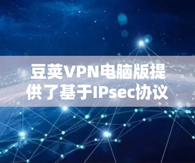 豆荚VPN电脑版提供了基于IPsec协议的VPN功能,支持加密视频、文件传输和解密视频,适合在互联网上进行加密和视频会议。以下是详细的使用指南和功能分析
