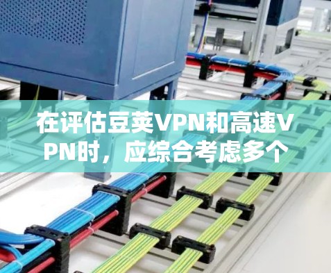 在评估豆荚VPN和高速VPN时,应综合考虑多个因素,包括协议类型、连接速度、用户界面、安全措施、支付方式、多设备支持、用户社区支持以及功能实用性。以下是基于上述分析的总结