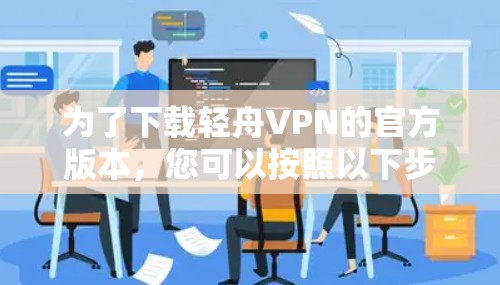 为了下载轻舟VPN的官方版本,您可以按照以下步骤操作