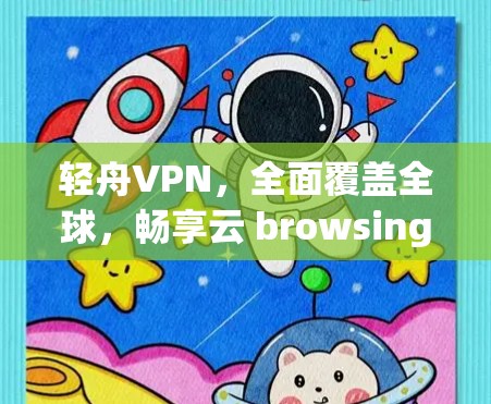 轻舟VPN，全面覆盖全球，畅享云 browsing体验