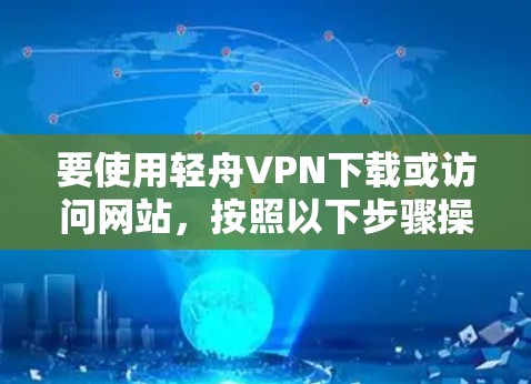 要使用轻舟VPN下载或访问网站，按照以下步骤操作