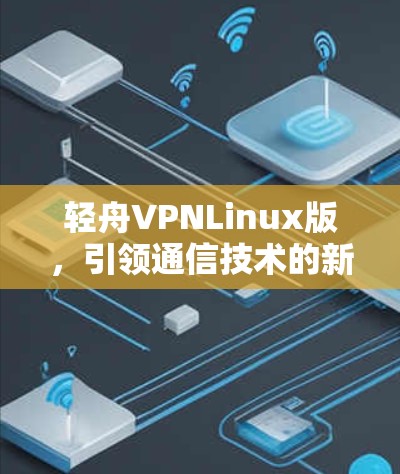 轻舟VPNLinux版，引领通信技术的新范式