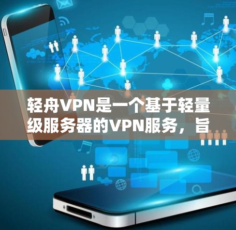 轻舟VPN是一个基于轻量级服务器的VPN服务,旨在为用户提供安全、便捷的网络连接。它主要专注于提供高效、稳定的VPN体验,适用于个人用户和企业用户