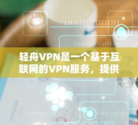 轻舟VPN是一个基于互联网的VPN服务,提供加密、安全和多设备连接的体验,适合多种使用场景。以下是对轻舟VPN的详细介绍和推荐