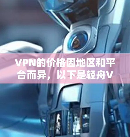 VPN的价格因地区和平台而异,以下是轻舟VPN的价格信息