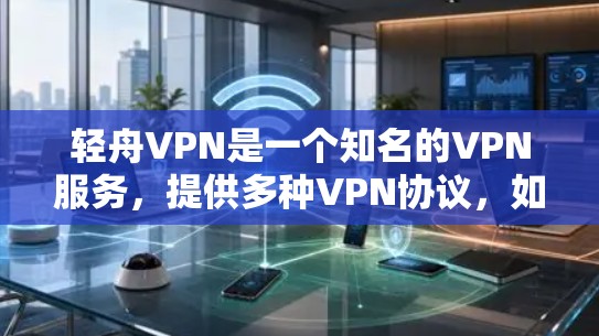 轻舟VPN是一个知名的VPN服务,提供多种VPN协议,如VPN、流媒体、游戏、视频通话等。如果你想登录轻舟VPN,可以按照以下步骤操作