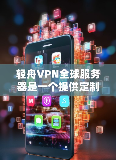 轻舟VPN全球服务器是一个提供定制化的VPN服务的软件,允许用户通过个人设备访问全球服务器,提供端到端加密、多设备连接和自动避开服务器等高级功能。以下是对该服务的详细总结