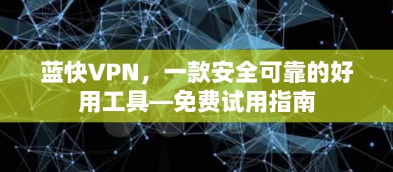 蓝快VPN,一款安全可靠的好用工具—免费试用指南